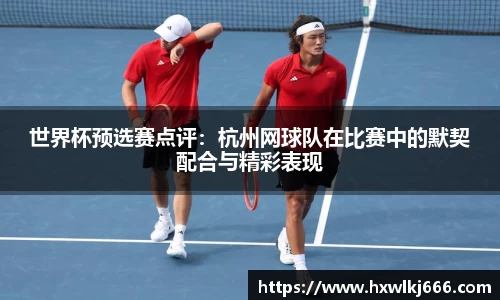 世界杯预选赛点评：杭州网球队在比赛中的默契配合与精彩表现
