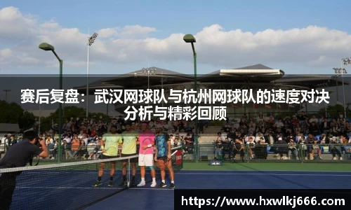 赛后复盘：武汉网球队与杭州网球队的速度对决分析与精彩回顾