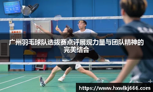广州羽毛球队选拔赛点评展现力量与团队精神的完美结合