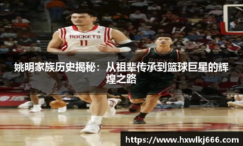 姚明家族历史揭秘：从祖辈传承到篮球巨星的辉煌之路