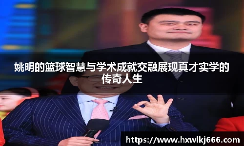 姚明的篮球智慧与学术成就交融展现真才实学的传奇人生