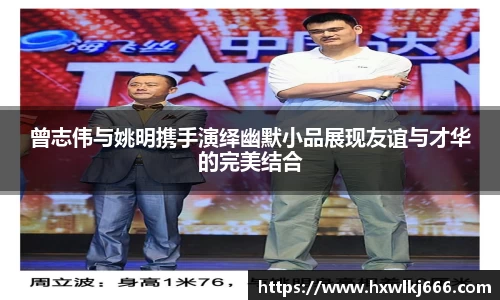 曾志伟与姚明携手演绎幽默小品展现友谊与才华的完美结合
