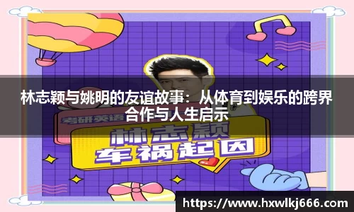 林志颖与姚明的友谊故事：从体育到娱乐的跨界合作与人生启示