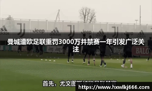 曼城遭欧足联重罚3000万并禁赛一年引发广泛关注