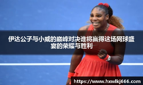 伊达公子与小威的巅峰对决谁将赢得这场网球盛宴的荣耀与胜利