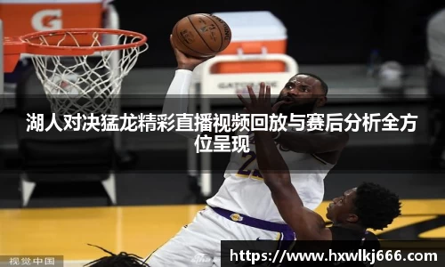 湖人对决猛龙精彩直播视频回放与赛后分析全方位呈现
