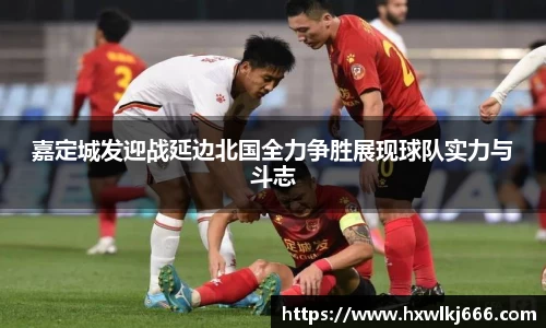 嘉定城发迎战延边北国全力争胜展现球队实力与斗志